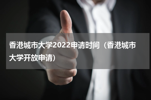 香港城市大学2022申请时间（香港城市大学开放申请）