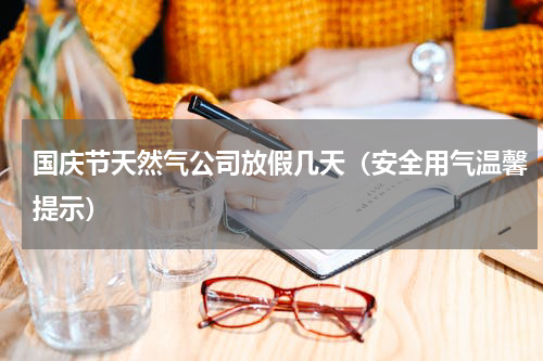 国庆节天然气公司放假几天（安全用气温馨提示）
