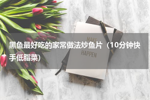 黑鱼最好吃的家常做法炒鱼片（10分钟快手低脂菜）