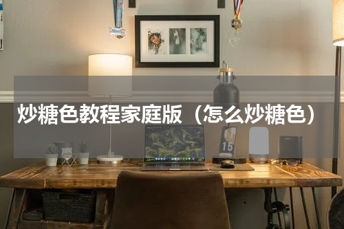 炒糖色教程家庭版（怎么炒糖色）