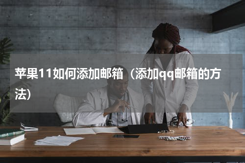 苹果11如何添加邮箱（添加qq邮箱的方法）