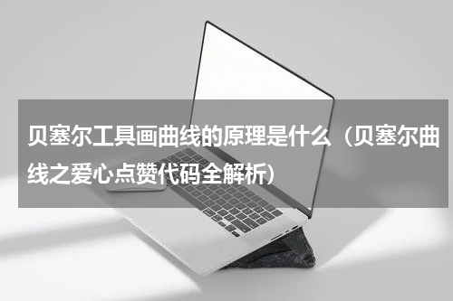 贝塞尔工具画曲线的原理是什么（贝塞尔曲线之爱心点赞代码全解析）
