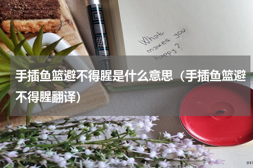 手插鱼篮避不得腥是什么意思（手插鱼篮避不得腥翻译）
