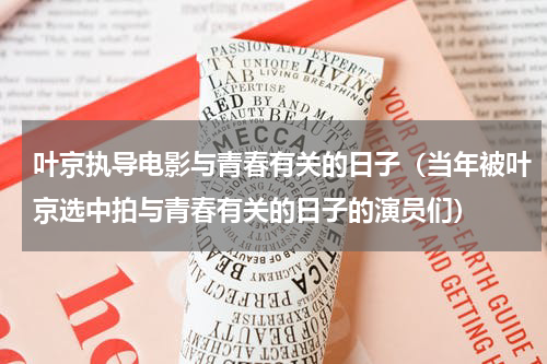 叶京执导电影与青春有关的日子（当年被叶京选中拍与青春有关的日子的演员们）