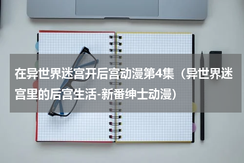 在异世界迷宫开后宫动漫第4集（异世界迷宫里的后宫生活-新番绅士动漫）