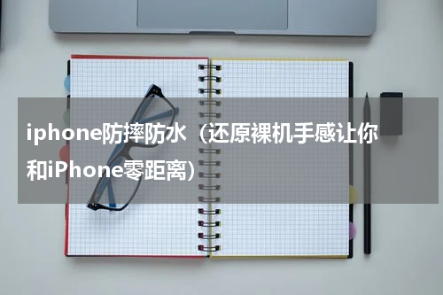iphone防摔防水（还原裸机手感让你和iPhone零距离）