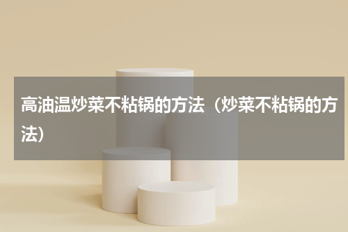 高油温炒菜不粘锅的方法（炒菜不粘锅的方法）