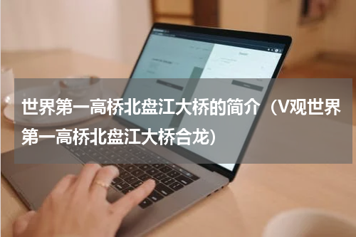 世界第一高桥北盘江大桥的简介（V观世界第一高桥北盘江大桥合龙）