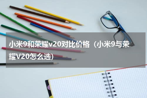 小米9和荣耀v20对比价格（小米9与荣耀V20怎么选）