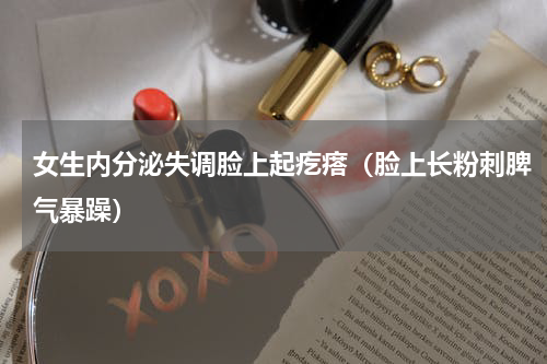 女生内分泌失调脸上起疙瘩（脸上长粉刺脾气暴躁）
