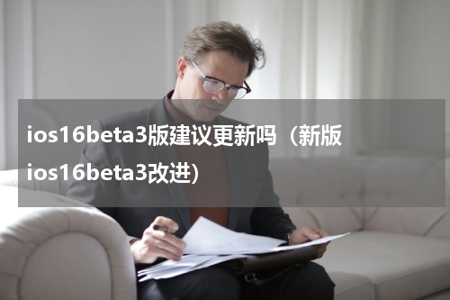 ios16beta3版建议更新吗（新版ios16beta3改进）
