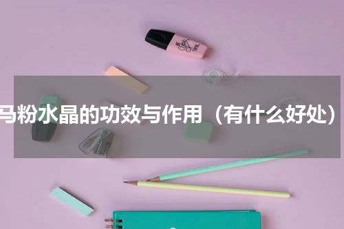 马粉水晶的功效与作用（有什么好处）
