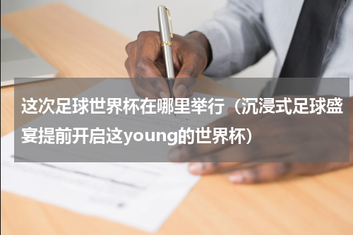 这次足球世界杯在哪里举行（沉浸式足球盛宴提前开启这young的世界杯）