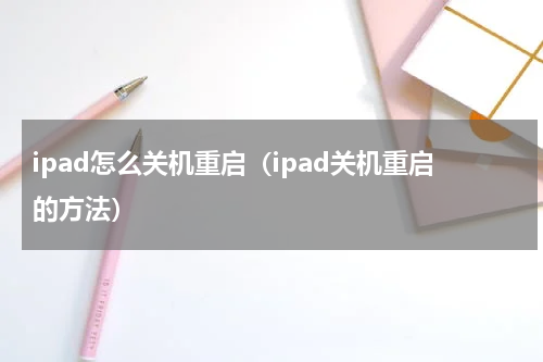 ipad怎么关机重启（ipad关机重启的方法）