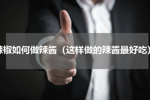 辣椒如何做辣酱（这样做的辣酱最好吃）