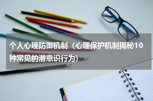 个人心理防御机制（心理保护机制揭秘10种常见的潜意识行为）