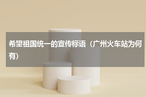 希望祖国统一的宣传标语（广州火车站为何有）