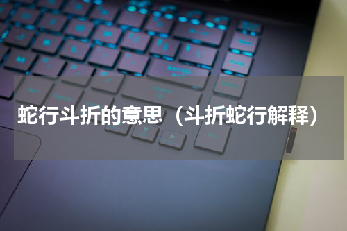 蛇行斗折的意思（斗折蛇行解释）