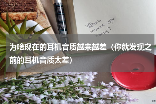 为啥现在的耳机音质越来越差（你就发现之前的耳机音质太差）
