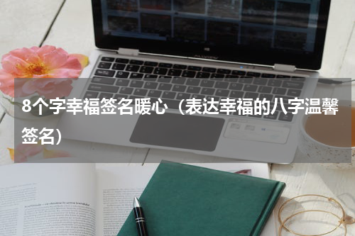8个字幸福签名暖心（表达幸福的八字温馨签名）