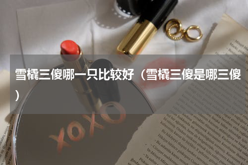 雪橇三傻哪一只比较好（雪橇三傻是哪三傻）