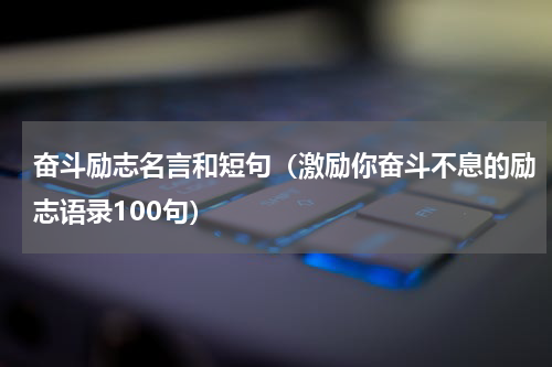 奋斗励志名言和短句（激励你奋斗不息的励志语录100句）