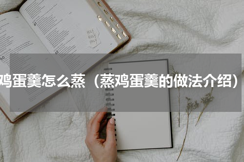 鸡蛋羹怎么蒸（蒸鸡蛋羹的做法介绍）
