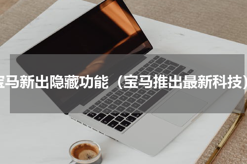 宝马新出隐藏功能（宝马推出最新科技）