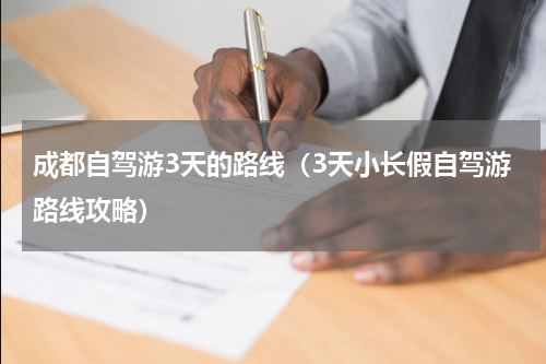 成都自驾游3天的路线（3天小长假自驾游路线攻略）