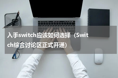入手switch应该如何选择（Switch综合讨论区正式开通）