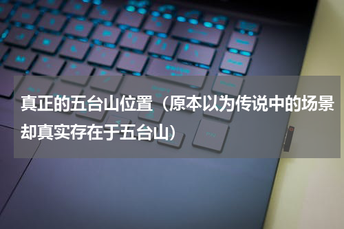 真正的五台山位置（原本以为传说中的场景却真实存在于五台山）