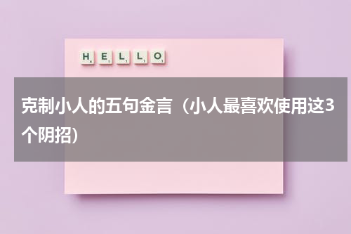 克制小人的五句金言（小人最喜欢使用这3个阴招）