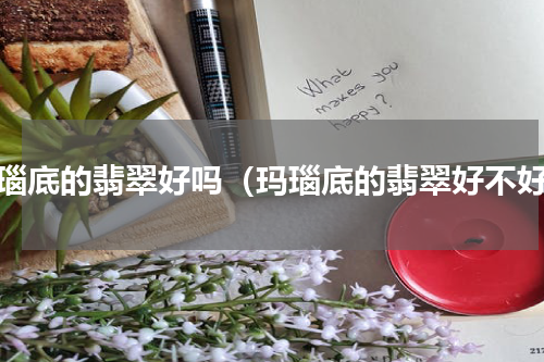 玛瑙底的翡翠好吗（玛瑙底的翡翠好不好）