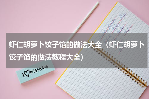 虾仁胡萝卜饺子馅的做法大全（虾仁胡萝卜饺子馅的做法教程大全）