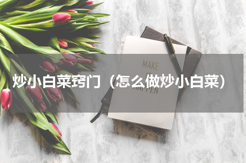 炒小白菜窍门（怎么做炒小白菜）