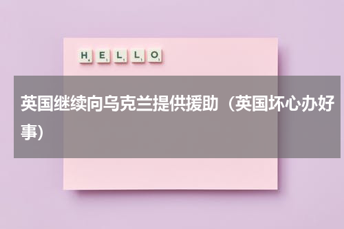 英国继续向乌克兰提供援助（英国坏心办好事）