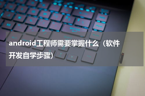 android工程师需要掌握什么（软件开发自学步骤）