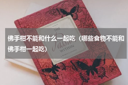 佛手柑不能和什么一起吃（哪些食物不能和佛手柑一起吃）