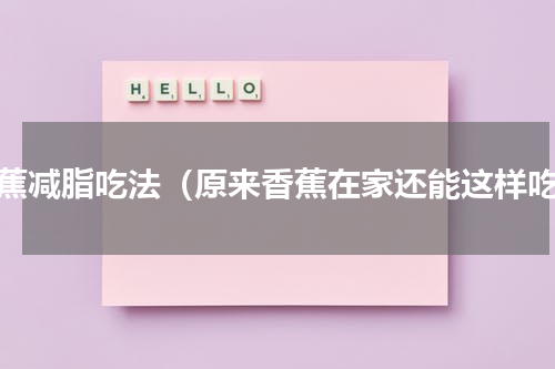 香蕉减脂吃法（原来香蕉在家还能这样吃）