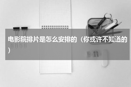 电影院排片是怎么安排的（你或许不知道的）