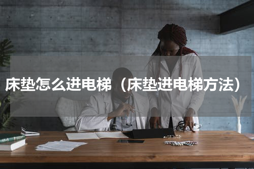 床垫怎么进电梯（床垫进电梯方法）