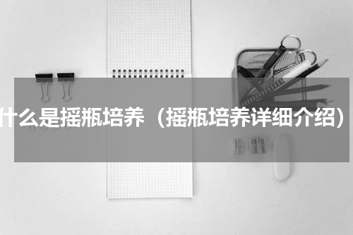 什么是摇瓶培养（摇瓶培养详细介绍）