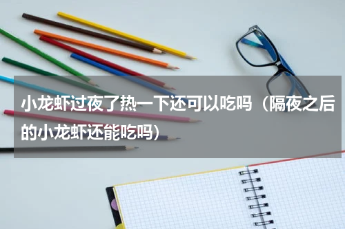 小龙虾过夜了热一下还可以吃吗（隔夜之后的小龙虾还能吃吗）