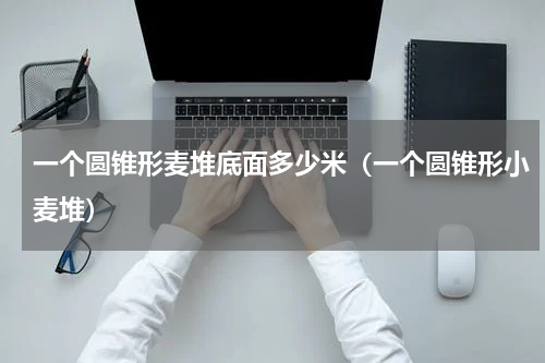 一个圆锥形麦堆底面多少米（一个圆锥形小麦堆）