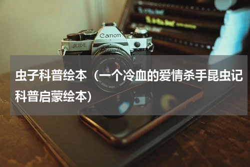 虫子科普绘本（一个冷血的爱情杀手昆虫记科普启蒙绘本）