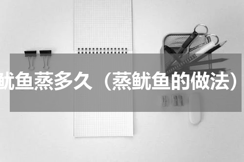 鱿鱼蒸多久（蒸鱿鱼的做法）