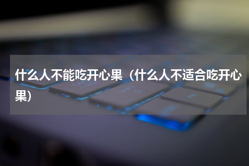 什么人不能吃开心果（什么人不适合吃开心果）