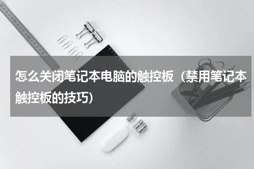 怎么关闭笔记本电脑的触控板（禁用笔记本触控板的技巧）