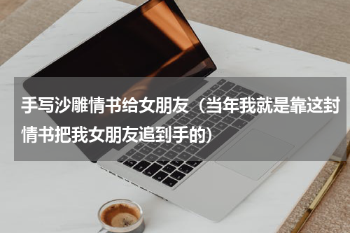 手写沙雕情书给女朋友（当年我就是靠这封情书把我女朋友追到手的）