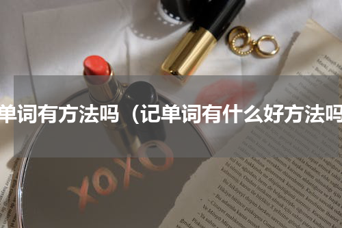 记单词有方法吗（记单词有什么好方法吗）
